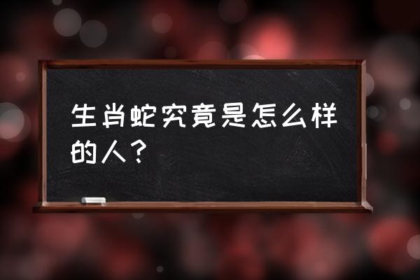 哪些生肖2017走好运 生肖蛇究竟是怎么样的人？