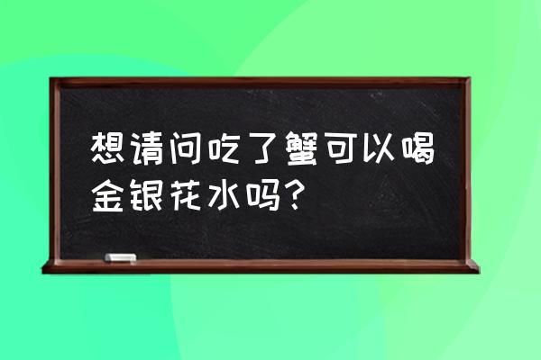 螃蟹不能和什么食物一起吃 想请问吃了蟹可以喝金银花水吗？