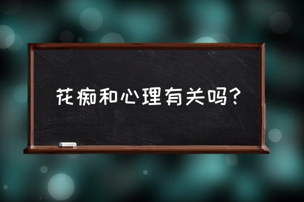 男人犯花痴有啥表现 花痴和心理有关吗？