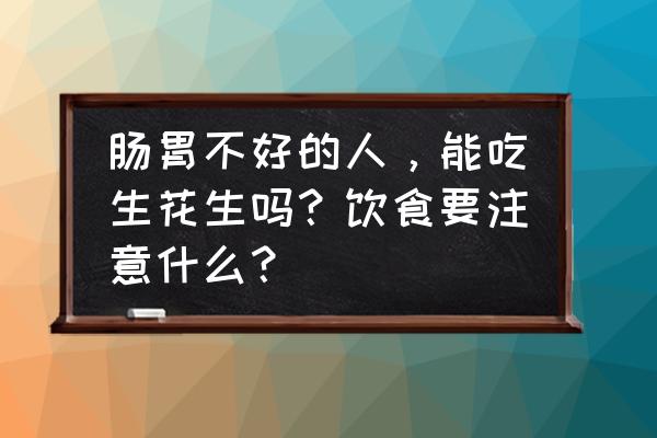 炒花生养胃还是伤胃 肠胃不好的人，能吃生花生吗？饮食要注意什么？