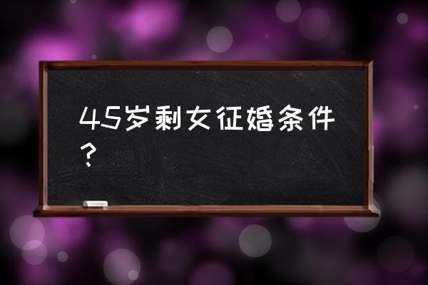 45岁单身女性征婚 45岁剩女征婚条件？