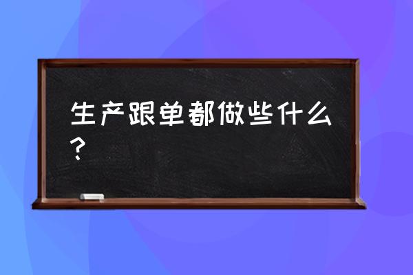 生产跟单员岗位职责 生产跟单都做些什么？