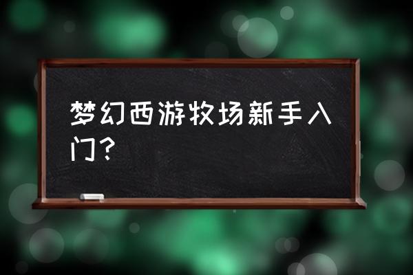 梦幻入门 梦幻西游牧场新手入门？