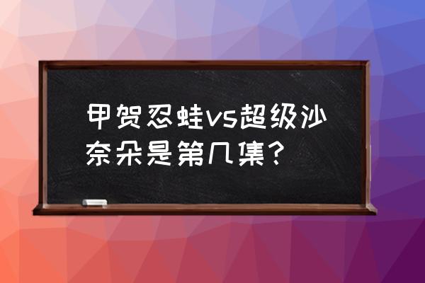 神奇宝贝沙奈朵 甲贺忍蛙vs超级沙奈朵是第几集？