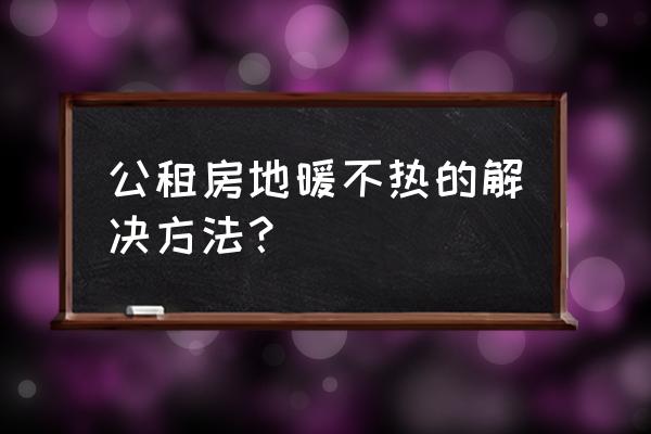 地热不热找哪个部门 公租房地暖不热的解决方法？