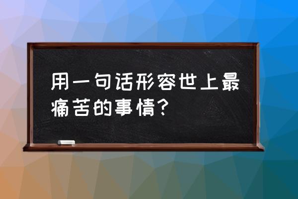 什么疾病最痛苦 用一句话形容世上最痛苦的事情？