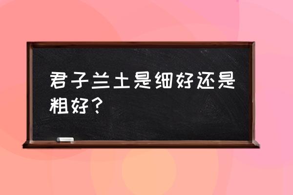 君子兰用什么土最好 君子兰土是细好还是粗好？