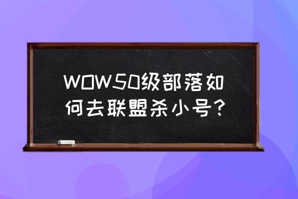 部落诺森德怎么去外域最快 WOW50级部落如何去联盟杀小号？