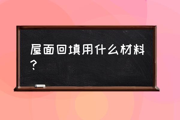 屋面材料 屋面回填用什么材料？