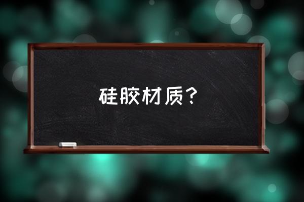 硅橡胶的主要化学成分 硅胶材质？