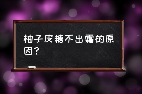 柚子皮糖 柚子皮糖不出霜的原因？