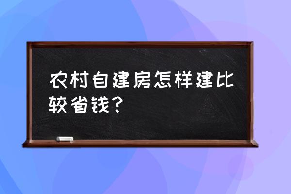 基础装修怎么做省钱 农村自建房怎样建比较省钱？