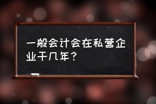 私企没有会计能运营吗 一般会计会在私营企业干几年？