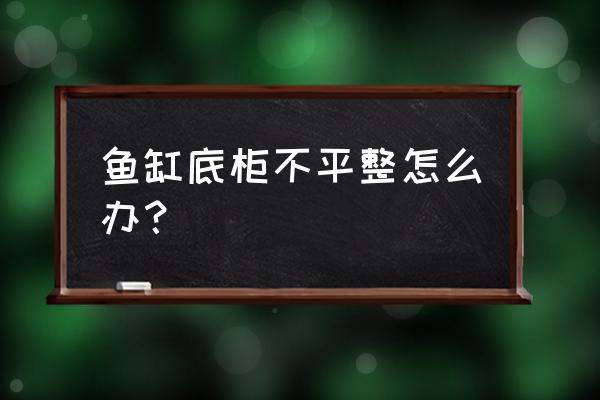 鱼缸底柜价格表 鱼缸底柜不平整怎么办？