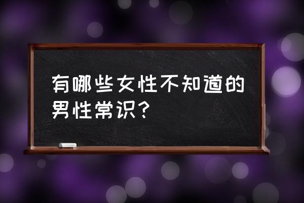 海绵体受损的表现症状 有哪些女性不知道的男性常识？