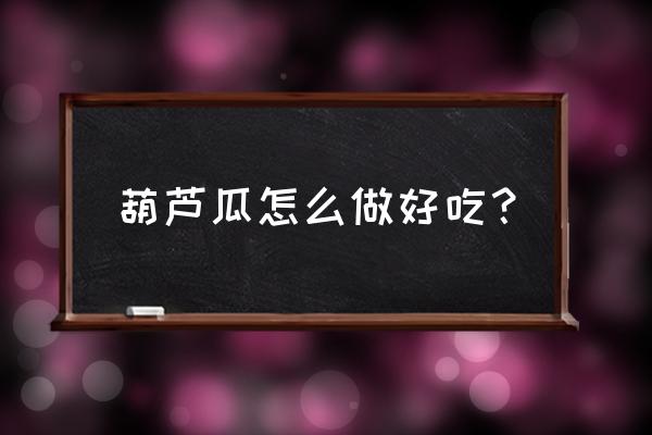 葫芦瓜怎么炒才好吃又简单 葫芦瓜怎么做好吃？