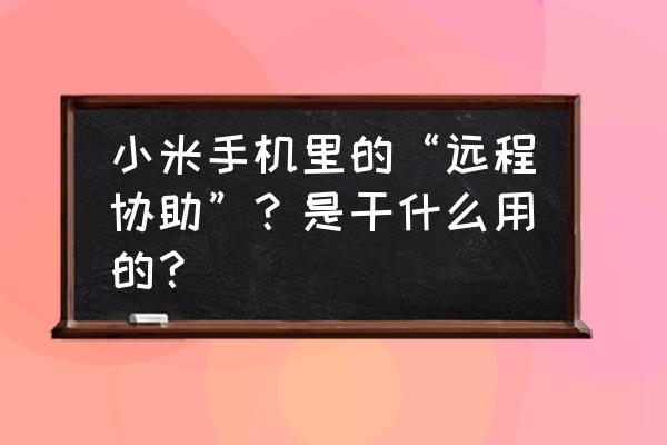 协助他人工作什么意思 小米手机里的“远程协助”？是干什么用的？