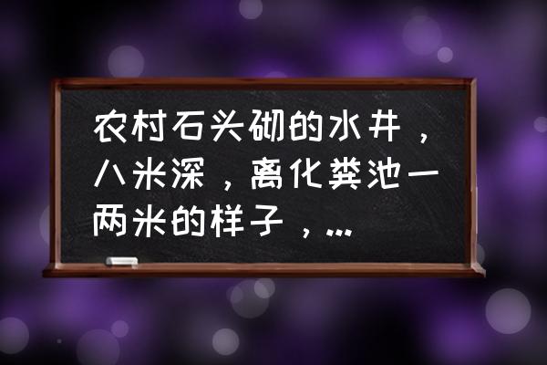 管道井放杂物的规定 农村石头砌的水井，八米深，离化粪池一两米的样子，会影响水质吗？