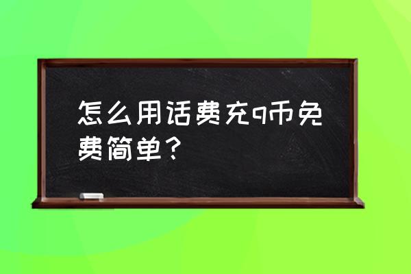 真正的免费领q币 怎么用话费充q币免费简单？