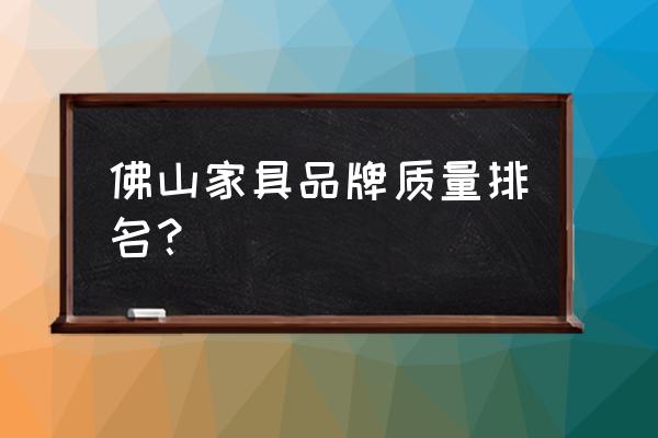 佛山办公家具厂 佛山家具品牌质量排名？