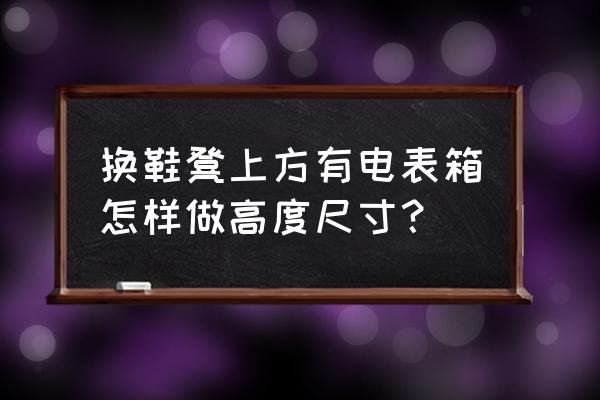 换鞋凳尺寸 换鞋凳上方有电表箱怎样做高度尺寸？