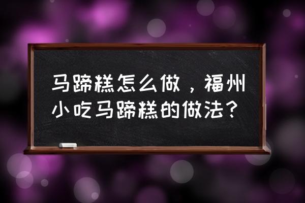 广东点心马蹄糕制作方法 马蹄糕怎么做，福州小吃马蹄糕的做法？