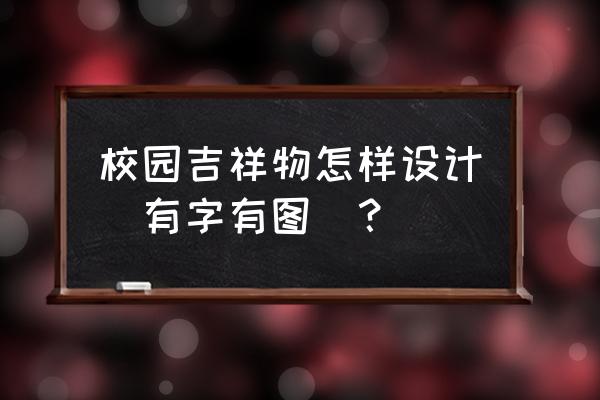 设计一款吉祥物 校园吉祥物怎样设计（有字有图）？