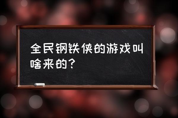 钢铁侠游戏合集 全民钢铁侠的游戏叫啥来的？