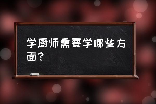 厨师学习 学厨师需要学哪些方面？