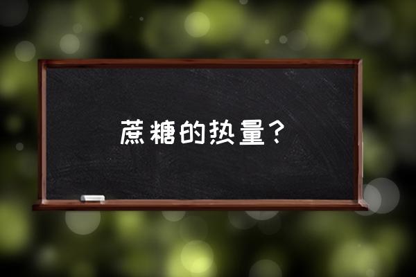 冰糖的热量 蔗糖的热量？