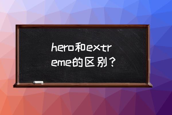 xhero英雄 hero和extreme的区别？