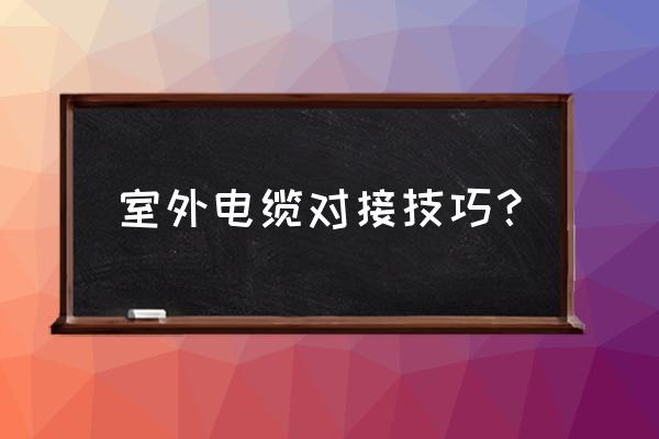 网络电缆插哪里 室外电缆对接技巧？