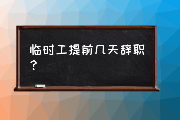 没有签合同提前几天辞职 临时工提前几天辞职？