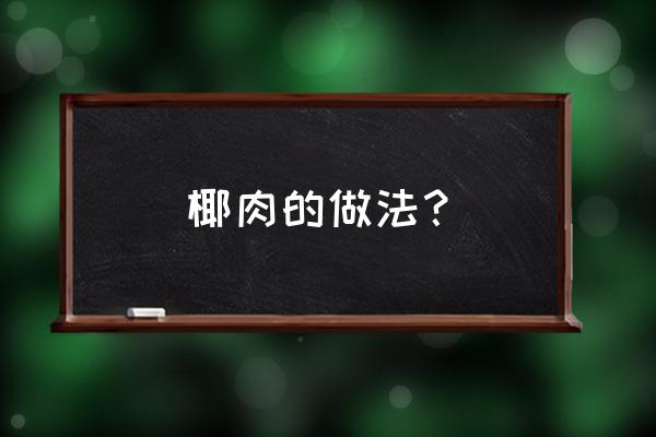 椰子肉最好吃的做法 椰肉的做法？