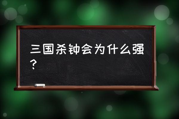 三国杀中四害八废 三国杀钟会为什么强？