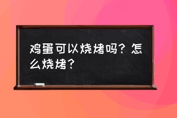 烤箱做蛋制品 鸡蛋可以烧烤吗？怎么烧烤？