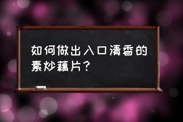 家常素炒藕片怎么炒好吃又简单 如何做出入口清香的素炒藕片？