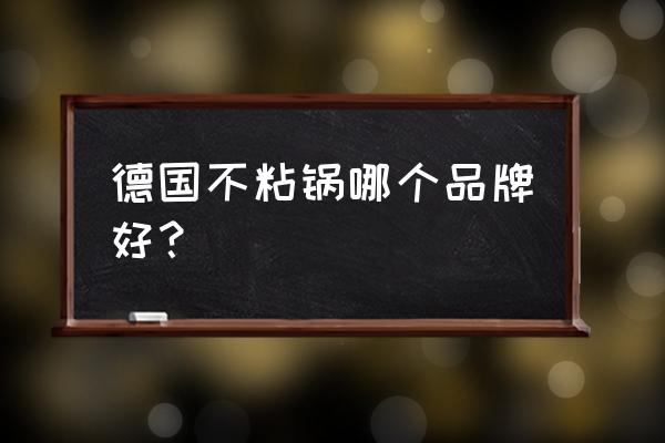 德国不粘锅哪个品牌最好 德国不粘锅哪个品牌好？