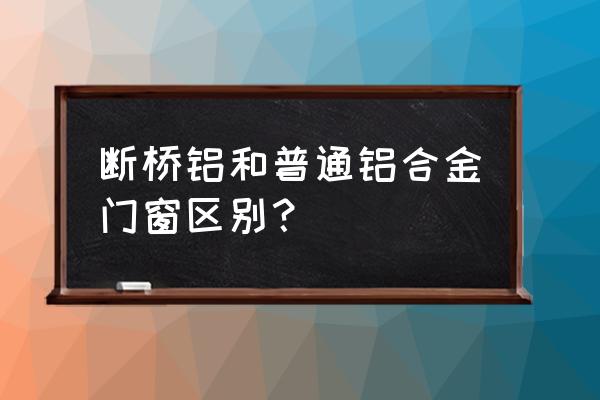 断桥窗户优缺点 断桥铝和普通铝合金门窗区别？