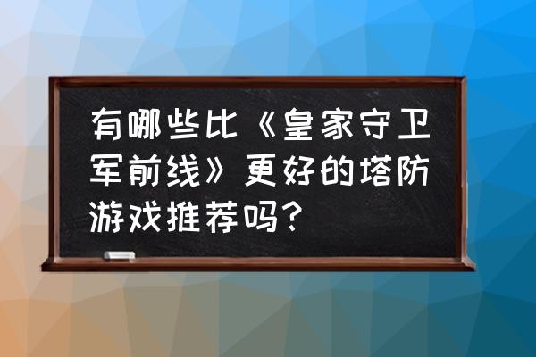 最好玩的塔防单机游戏 有哪些比《皇家守卫军前线》更好的塔防游戏推荐吗？