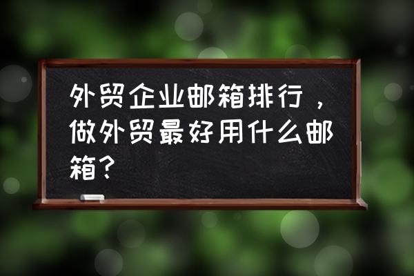 外贸开发信怎么写回复率高 外贸企业邮箱排行，做外贸最好用什么邮箱？