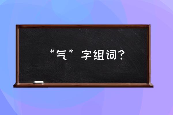 呕气是什么原因引起的 “气”字组词？