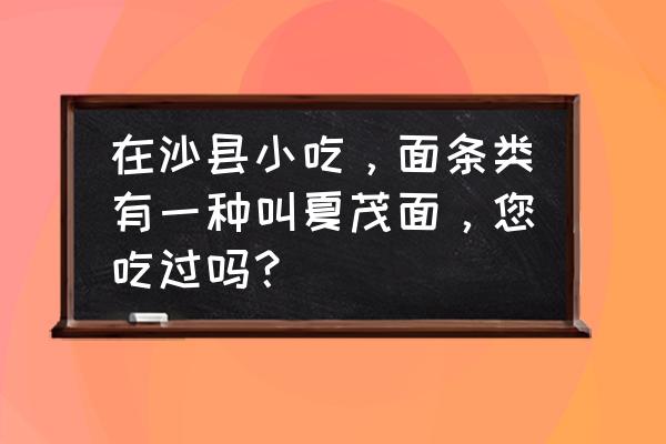 沙县小吃100张图片 在沙县小吃，面条类有一种叫夏茂面，您吃过吗？