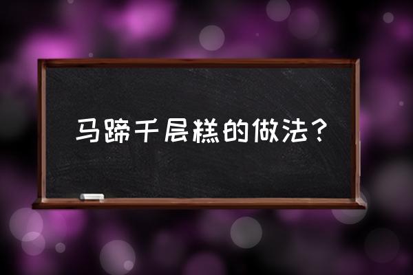 一斤马蹄粉做千层糕做法 马蹄千层糕的做法？