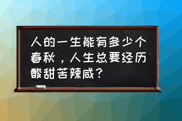 笑看人生几多愁酸甜苦辣 人的一生能有多少个春秋，人生总要经历酸甜苦辣咸？