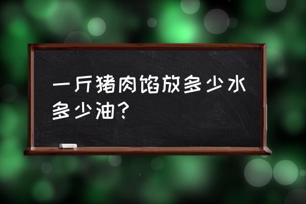 猪肉目前多少钱1斤 一斤猪肉馅放多少水多少油？