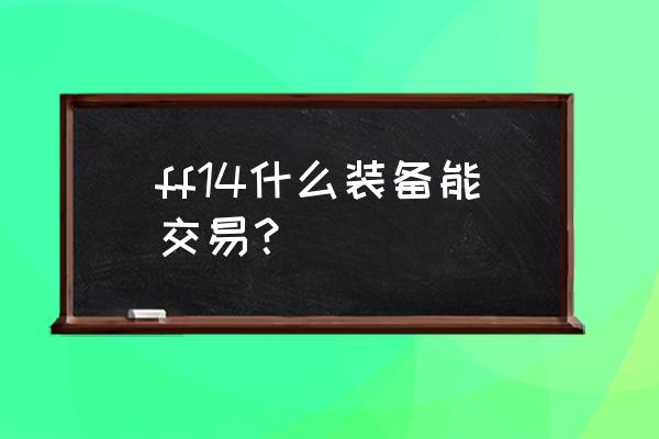 ff14游戏道具商城在哪儿 ff14什么装备能交易？