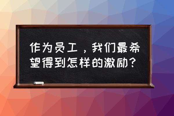 认真面对生活的励志句子 作为员工，我们最希望得到怎样的激励？