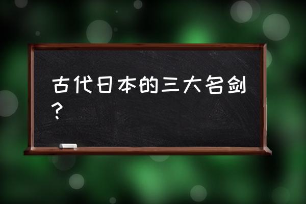 童子切安纲哪里卖 古代日本的三大名剑？