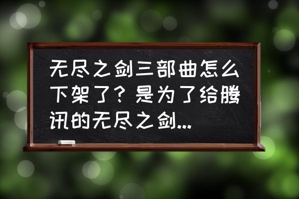 无尽之剑 无尽之剑三部曲怎么下架了？是为了给腾讯的无尽之剑：命运让道吗？